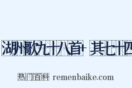 湖州歌九十八首+其七十四是什么意思的图片
